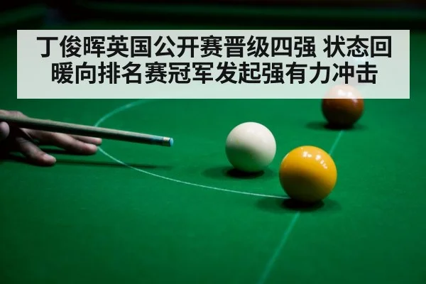 丁俊晖英国公开赛晋级四强 状态回暖向排名赛冠军发起强有力冲击