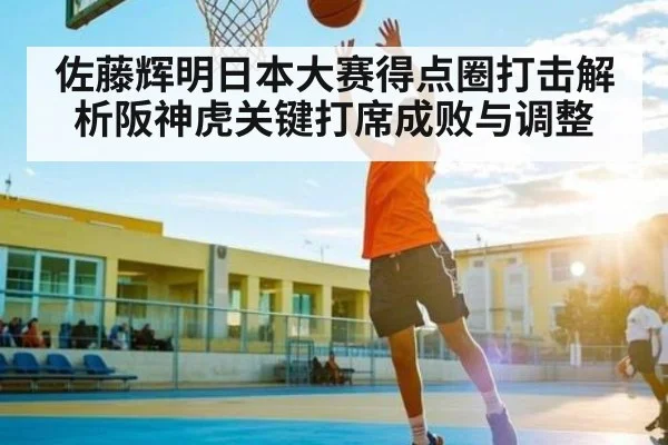 佐藤辉明日本大赛得点圈打击解析阪神虎关键打席成败与调整